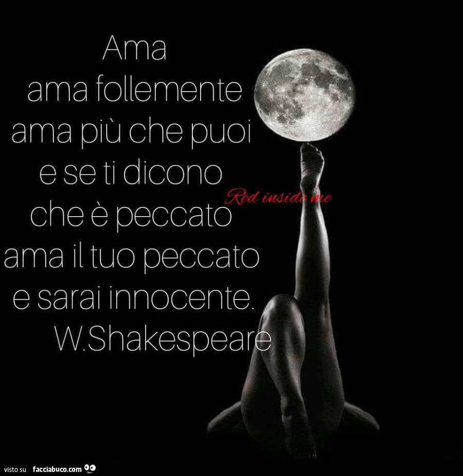 Ama ama follemente ama più che puoi e se ti dicono che è peccato ama il tuo peccato