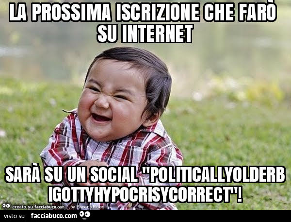 La prossima iscrizione che farò su internet sarà su un social "politicallyolderbigottyhypocrisycorrect"