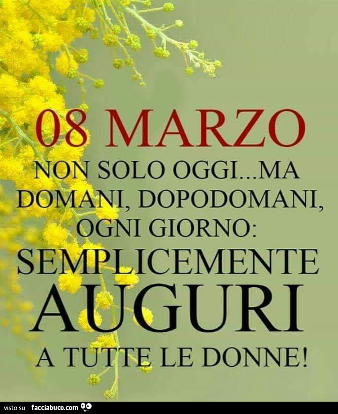 8 Marzo non solo oggi ma domani, dopodomani, ogni giorno: semplicemente auguri a tutte le donne