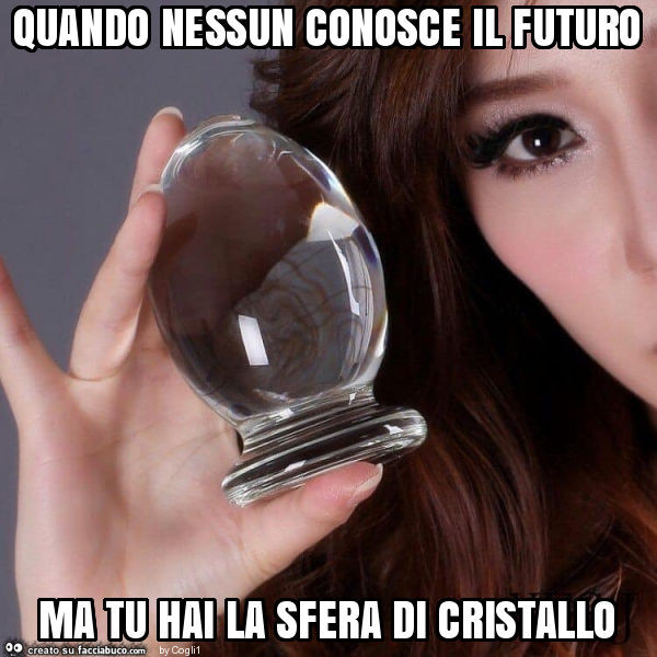 Quando nessun conosce il futuro ma tu hai la sfera di cristallo