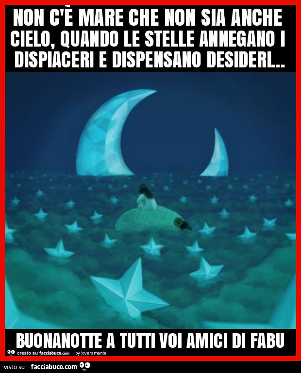 Non c'è mare che non sia anche cielo, quando le stelle annegano i dispiaceri e dispensano desideri… buonanotte a tutti voi amici di fabu