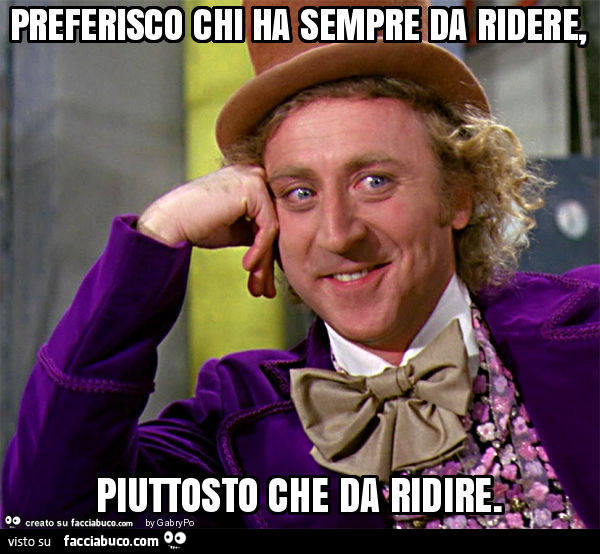 Preferisco chi ha sempre da ridere, piuttosto che da ridire