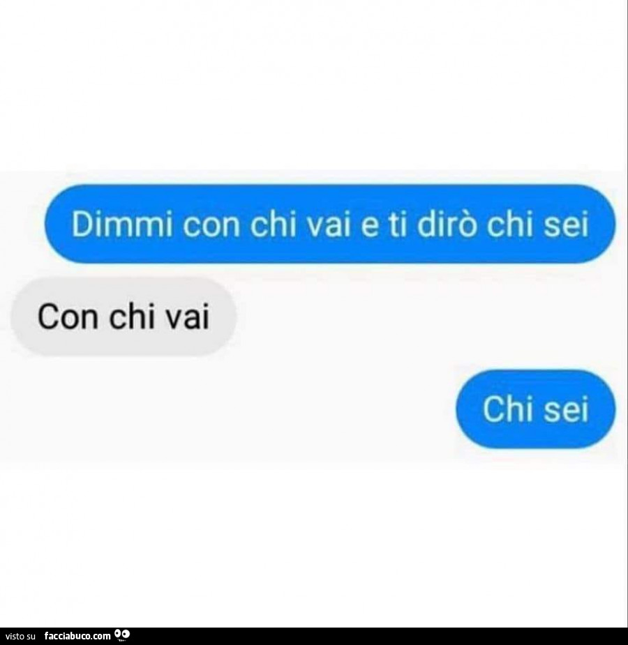 Dimmi con chi vai e ti dirò chi sei. Con chi vai. Chi sei