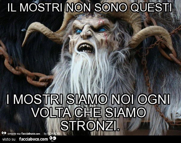 Il mostri non sono questi i mostri siamo noi ogni volta che siamo stronzi