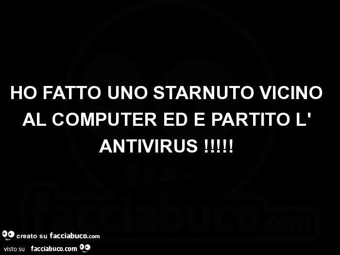 Ho fatto uno starnuto vicino al computer ed é partito l' antivirus