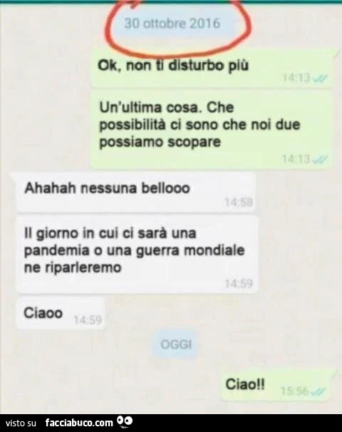30 ottobre 2016 ok, non più un'ultima cosa. Che possibilità ci sono che noi due possiamo scopare. Ahahah nessuna bellooo il giorno in cui ci sarà una pandemia o una guerra mondiale ne riparleremo