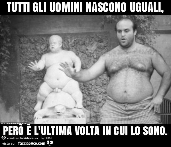 Tutti gli uomini nascono uguali, però è l'ultima volta in cui lo sono