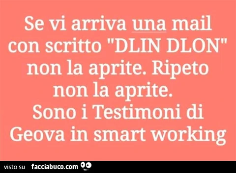 Se vi arriva una mail con scritto dlin dlon'i non la aprite. Ripeto non la aprite. Sono i testimoni di geova in smart working