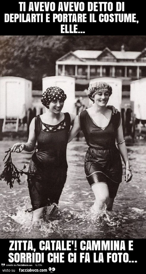 Ti avevo avevo detto di depilarti e portare il costume, elle&hellip; zitta, catalè! Cammina e sorridi che ci fa la foto