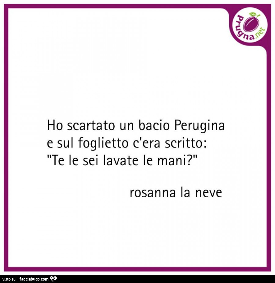 Ho scartato un bacio perugina e sul foglietto c'era scritto: te le sei lavate le mani?