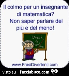 Il colmo per un insegnante di matematica? Non saper parlare del più e del meno