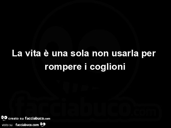 La Vita è Una Sola Non Sprecarla