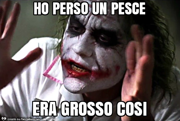 Ho perso un pesce era grosso cosi