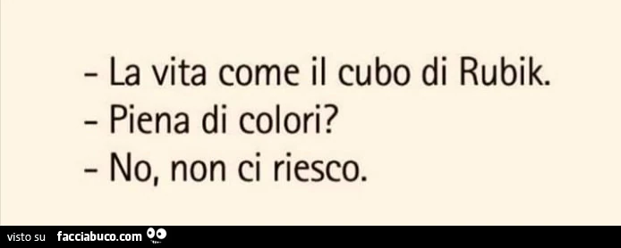 La vita come il cubo di rubik. Piena di colori? No, non ci riesco