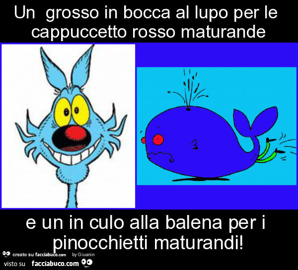 Un grosso in bocca al lupo per le cappuccetto rosso maturande e un in culo alla balena Un grosso in bocca al lupo per le cappuccetto rosso maturande e un in culo alla balena