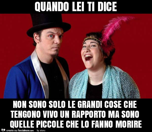 Quando lei ti dice non sono solo le grandi cose che tengono vivo un rapporto ma sono quelle piccole che lo fanno morire