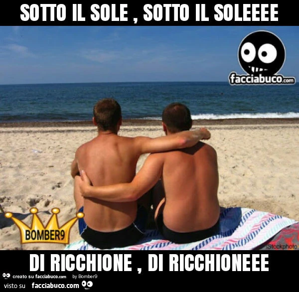 Sotto il sole, sotto il soleeee di ricchione, di ricchioneee