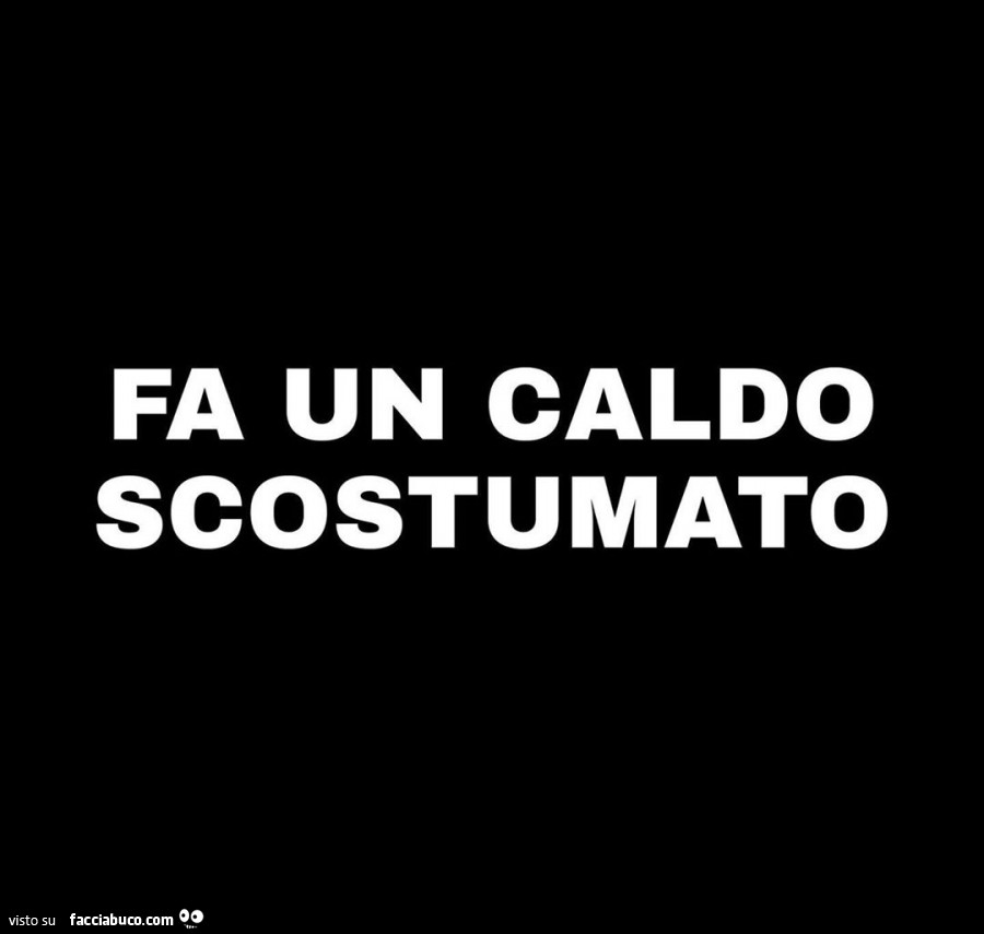 Fa un caldo scostumato