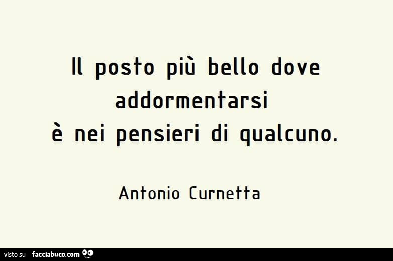Il posto più bello dove addormentarsi è nei pensieri di qualcuno. Antonio Curnetta