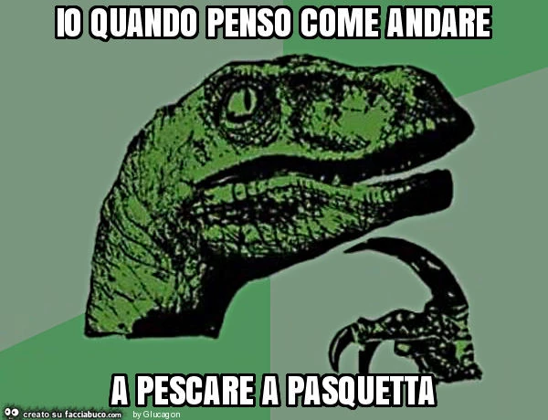 Io quando penso come andare a pescare a pasquetta