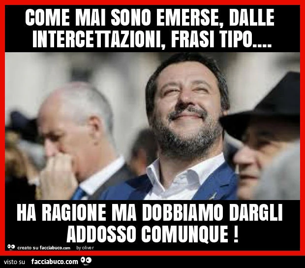 Come mai sono emerse, dalle intercettazioni, frasi tipo&hellip; ha ragione ma dobbiamo dargli addosso comunque