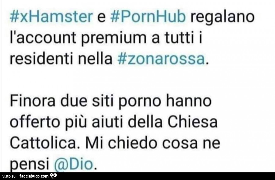 Xhamster e pornhub regalano l'account premium a tutti i residenti nella zona rossa. Finora due siti porno hanno offerto più aiuti della chiesa cattolica. Mi chiedo cosa ne pensi Dio