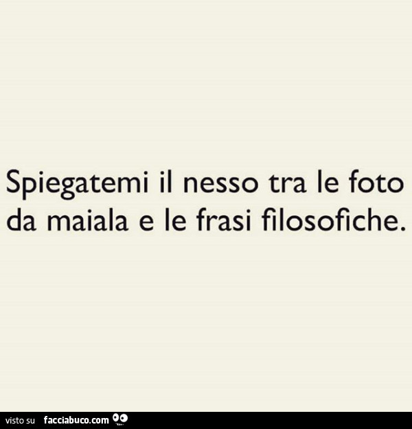 Spiegatemi il nesso tra le foto da maiala e le frasi filosofiche