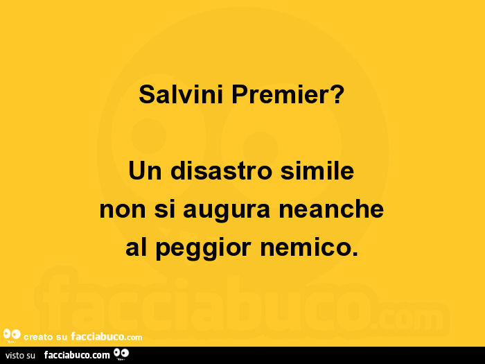 Salvini premier? Un disastro simile non si augura neanche al peggior nemico