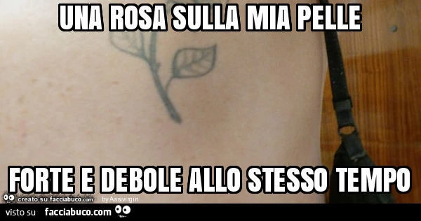 Una rosa sulla mia pelle forte e debole allo stesso tempo