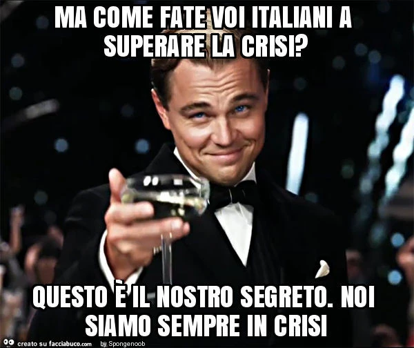 Ma come fate voi italiani a superare la crisi? Questo è il nostro segreto. Noi siamo sempre in crisi