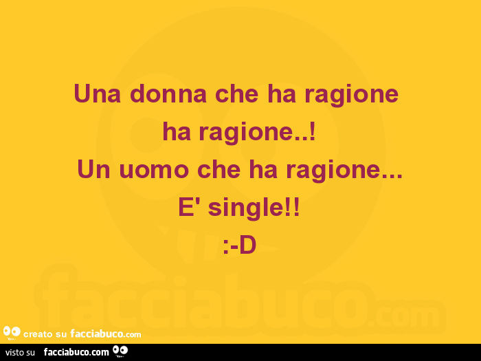 Una donna che ha ragione ha ragione. ! Un uomo che ha ragione… è single