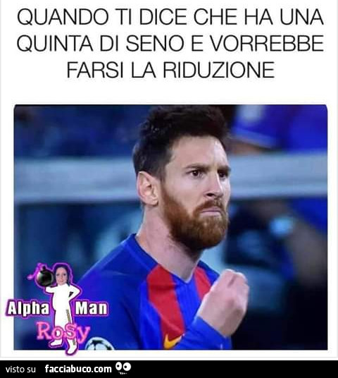 Quando ti dice che ha una quinta di seno e vorrebbe farsi la riduzione