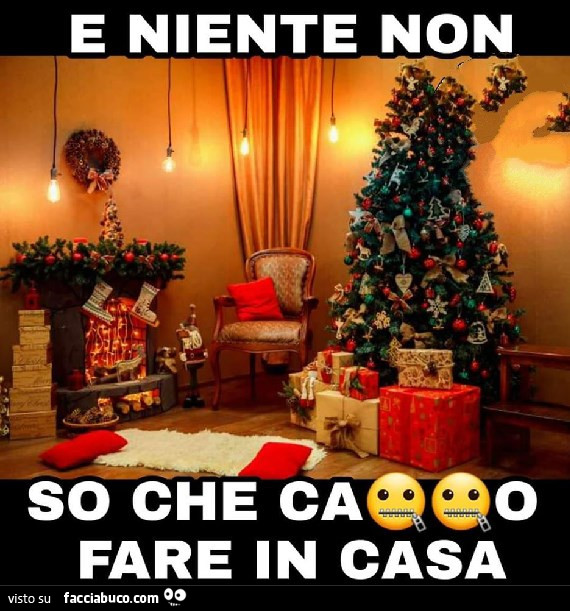 E niente non sò che caxxo fare in casa