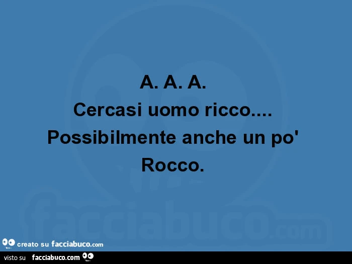 A. A. A.   Cercasi uomo ricco&hellip;   Possibilmente anche un po'  Rocco.  