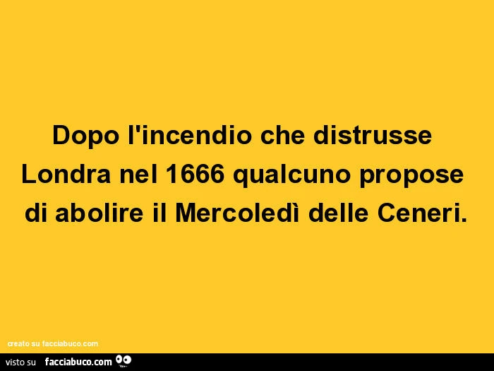 Dopo l'incendio che distrusse londra nel 1666 qualcuno propose di abolire il mercoledì delle ceneri