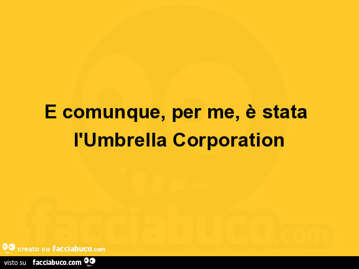 E comunque, per me, è stata l'umbrella corporation