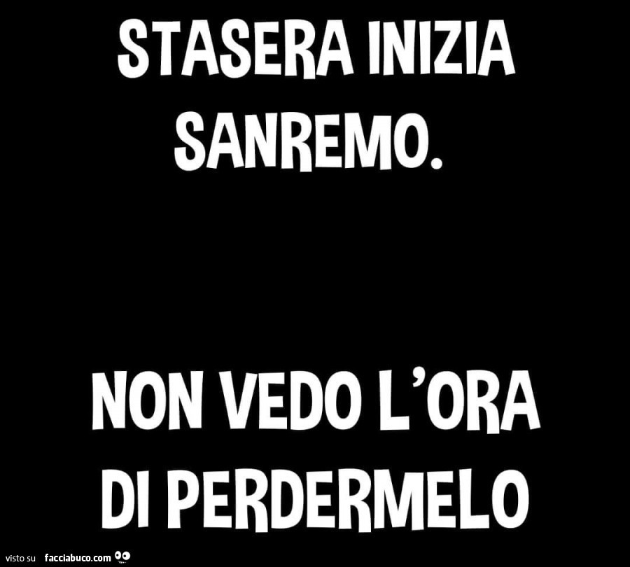 Stasera inizia sanremo. Non vedo l'ora di perdermelo