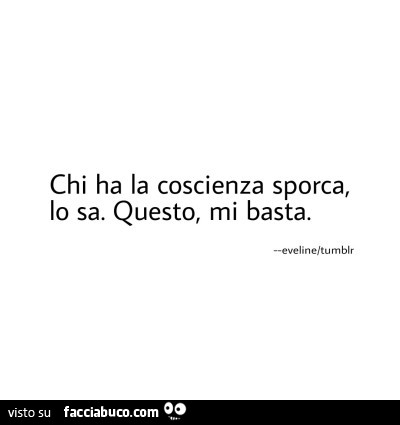 Chi ha la coscienza sporca, lo sa. Questo, mi basta