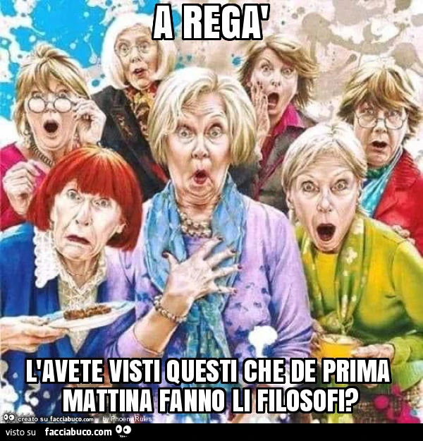 A regà l'avete visti questi che de prima mattina fanno li filosofi?
