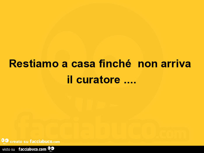 Restiamo a casa finché non arriva il curatore