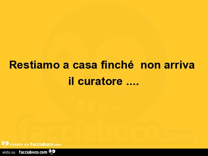 Restiamo a casa finché non arriva il curatore