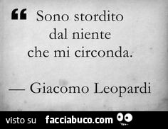 Sono stordito dal niente che mi circonda. Giacomo Leopardi