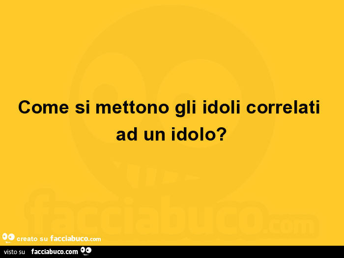 Come si mettono gli idoli correlati ad un idolo?