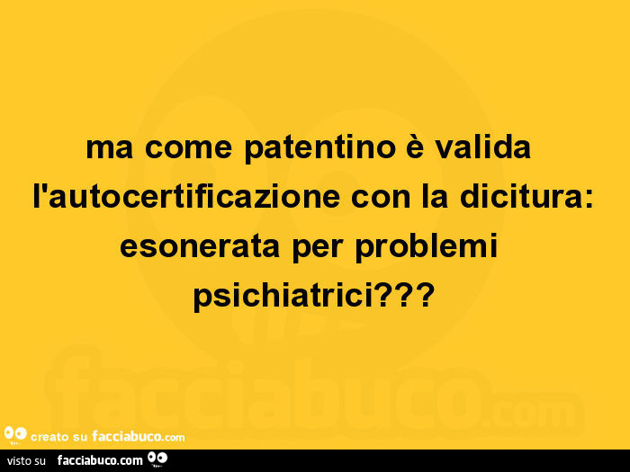 Ma come patentino è valida l'autocertificazione con la dicitura: esonerata per problemi psichiatrici?