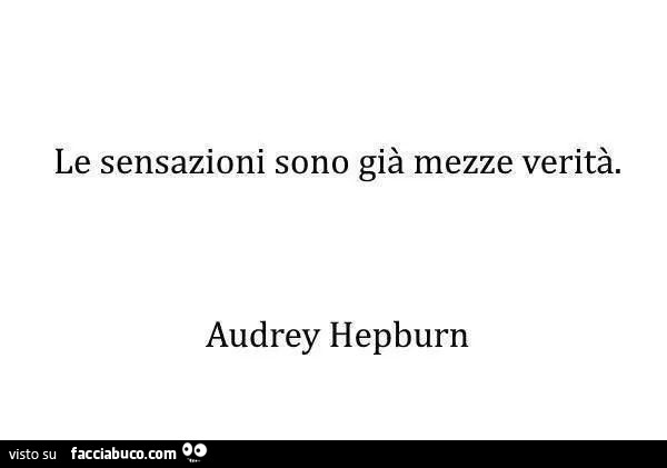 Le sensazioni sono già mezze verità. Audrey Hepburn