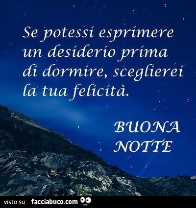 Se potessi esprimere un desiderio prima di dormire, sceglierei la tua felicità. Buona notte