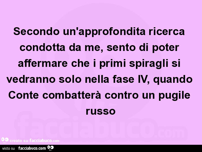 Secondo un'approfondita ricerca condotta da me, sento di poter affermare che i primi spiragli si vedranno solo nella fase iv, quando conte combatterà contro un pugile russo