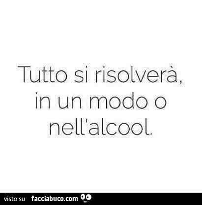 Tutto si risolverà in un modo o nell'alcool