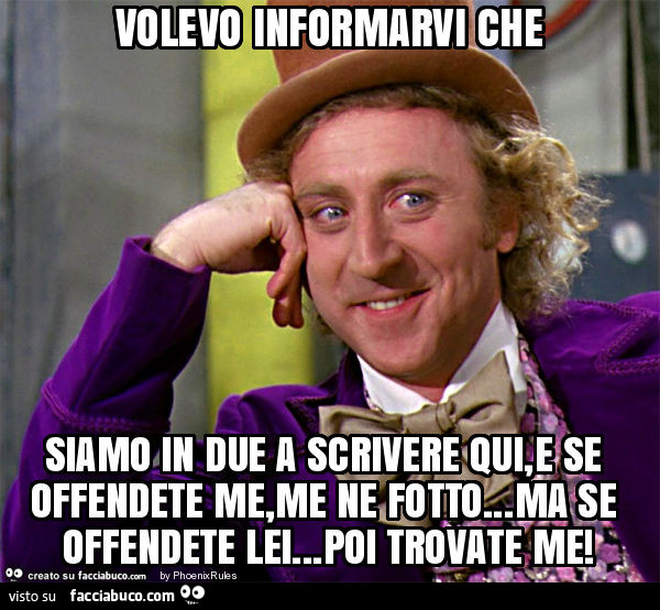 Volevo informarvi che siamo in due a scrivere qui, e se offendete me, me ne fotto… ma se offendete lei… poi trovate me