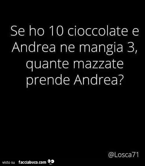 Se ho 10 cioccolate e andrea ne mangia 3, quante mazzate prende andrea?